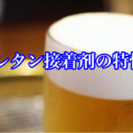 自動車ガラス用ウレタン接着剤の特性とは？