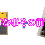 大事な事の前にさらに大事な事！
